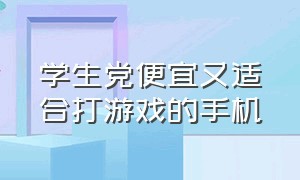 学生党便宜又适合打游戏的手机