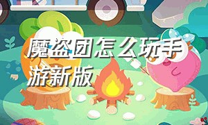 魔盗团怎么玩手游新版