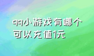 qq小游戏有哪个可以充值1元（qq小游戏星币在哪里申请退款）