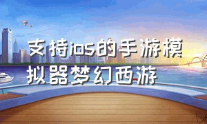 支持ios的手游模拟器梦幻西游（支持ios的手游模拟器梦幻西游）