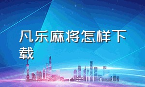 凡乐麻将怎样下载（凡乐湖北麻将最新版下载）