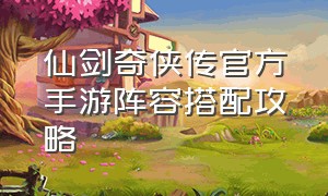 仙剑奇侠传官方手游阵容搭配攻略