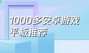 1000多安卓游戏平板推荐（游戏平板推荐安卓1000以内）