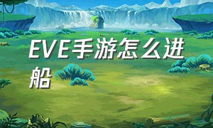 EVE手游怎么进船（eve手游官网）