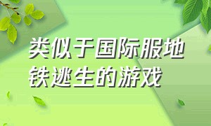 类似于国际服地铁逃生的游戏