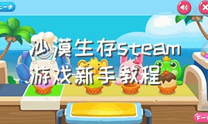 沙漠生存steam游戏新手教程