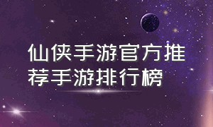 仙侠手游官方推荐手游排行榜（仙侠类手游推荐 官方 排行榜）