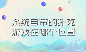 系统自带的扑克游戏在哪个位置