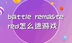 battle remastered怎么进游戏（battlebit remastered中文设置）