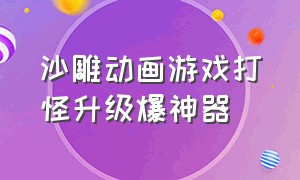 沙雕动画游戏打怪升级爆神器