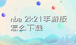 nba 2k21手游版怎么下载