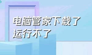 电脑管家下载了运行不了