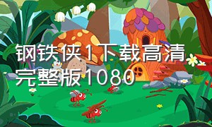 钢铁侠1下载高清完整版1080（钢铁侠1免费观看未删减版）