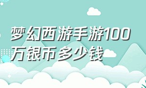 梦幻西游手游100万银币多少钱