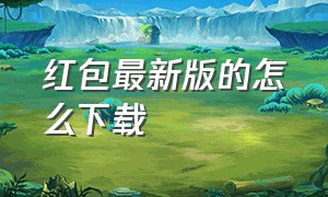 红包最新版的怎么下载（红包来了最新版）