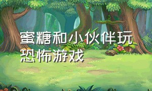 蜜糖和小伙伴玩恐怖游戏