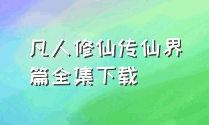 凡人修仙传仙界篇全集下载（凡人修仙传仙界篇全集下载百度云）