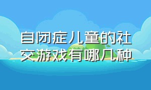 自闭症儿童的社交游戏有哪几种