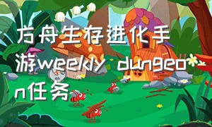 方舟生存进化手游weekly dungeon任务