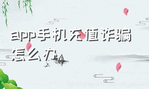 app手机充值诈骗怎么办