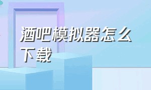 酒吧模拟器怎么下载