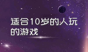 适合10岁的人玩的游戏