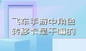 飞车手游中角色转移卡是干嘛的