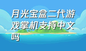 月光宝盒二代游戏掌机支持中文吗