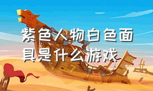 紫色人物白色面具是什么游戏