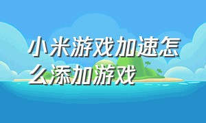 小米游戏加速怎么添加游戏（小米游戏加速怎么调出来）