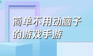 简单不用动脑子的游戏手游