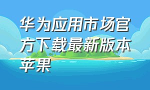 华为应用市场官方下载最新版本苹果