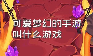 可爱梦幻的手游叫什么游戏