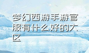 梦幻西游手游官服有什么好的大区（梦幻西游手游官服哪个区最好）