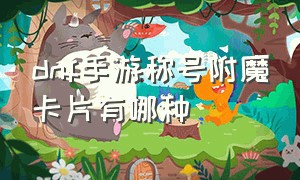 dnf手游称号附魔卡片有哪种