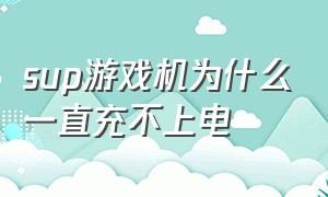 sup游戏机为什么一直充不上电