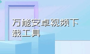 万能安卓视频下载工具