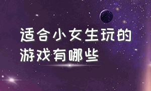 适合小女生玩的游戏有哪些