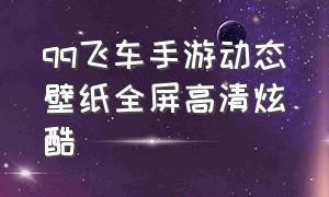 qq飞车手游动态壁纸全屏高清炫酷