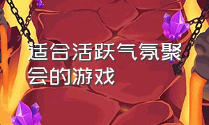 适合活跃气氛聚会的游戏（三人版活跃气氛的聚会游戏）