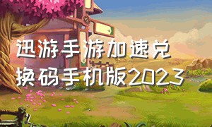 迅游手游加速兑换码手机版2023（迅游手游加速兑换码2024）
