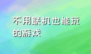 不用联机也能玩的游戏（不用联网也能玩的游戏）