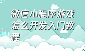 微信小程序游戏怎么开发入门教程