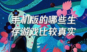 手机版的哪些生存游戏比较真实（手机版的哪些生存游戏比较真实一点）