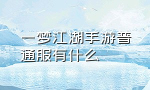 一梦江湖手游普通服有什么（一梦江湖手游）