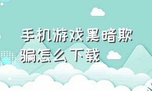 手机游戏黑暗欺骗怎么下载