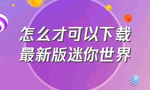 怎么才可以下载最新版迷你世界