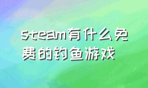 steam有什么免费的钓鱼游戏