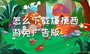 怎么下载爆梗西游免广告版