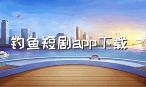 钓鱼短剧app下载